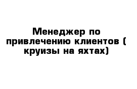 Менеджер по привлечению клиентов ( круизы на яхтах)